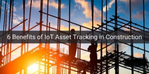 6 Benefits of IoT Asset Tracking in Construction
